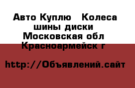 Авто Куплю - Колеса,шины,диски. Московская обл.,Красноармейск г.